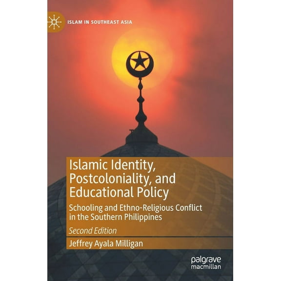 Islam in Southeast Asia Islamic Identity, Postcoloniality, and Educational Policy: Schooling and Ethno-Religious Conflict in the Southern Philip, (Hardcover)