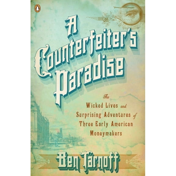 A Counterfeiter's Paradise: The Wicked Lives and Surprising Adventures of Three Early American Moneymakers, (Paperback)