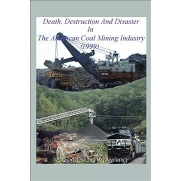 Death Destruction and Disaster in the American Coal Mining Industry 1999