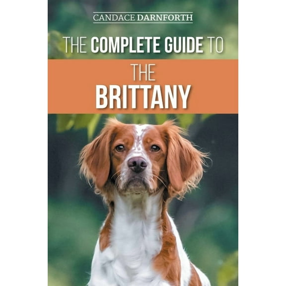 The Complete Guide to the Brittany: Selecting, Preparing for, Feeding, Socializing, Commands, Field Work Training, and L, (Paperback)