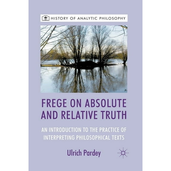 History of Analytic Philosophy Frege on Absolute and Relative Truth: An Introduction to the Practice of Interpreting Philosophical Texts, (Paperback)