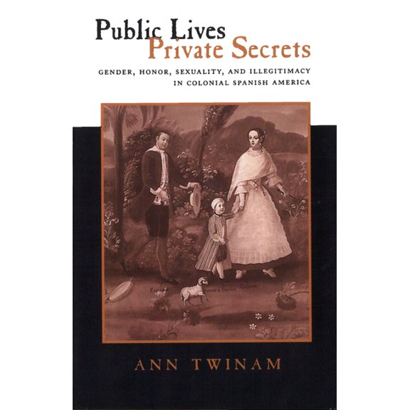 Public Lives, Private Secrets: Gender, Honor, Sexuality, and Illegitimacy in Colonial Spanish America, (Paperback)
