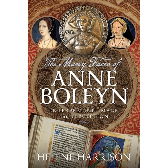 The Many Faces of Anne Boleyn: Interpreting Image and Perception, (Hardcover)