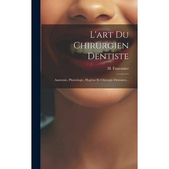 L'art Du Chirurgien Dentiste: Anatomie, Physiologie, Hygiène Et Chirurgie Dentaires... (Hardcover)