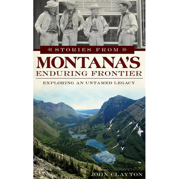 Stories from Montana's Enduring Frontier: Exploring an Untamed Legacy, (Hardcover)