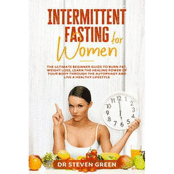 Intermittent fasting for women: The ultimate beginner guide to burn fat, weight loss, learn the healing power of your body through the autophagy and l