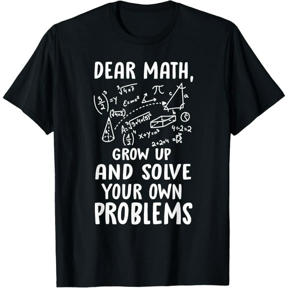 Exquisite and comfortable-Dear Math grow up and solve your own problems Math Haters T-Shirt