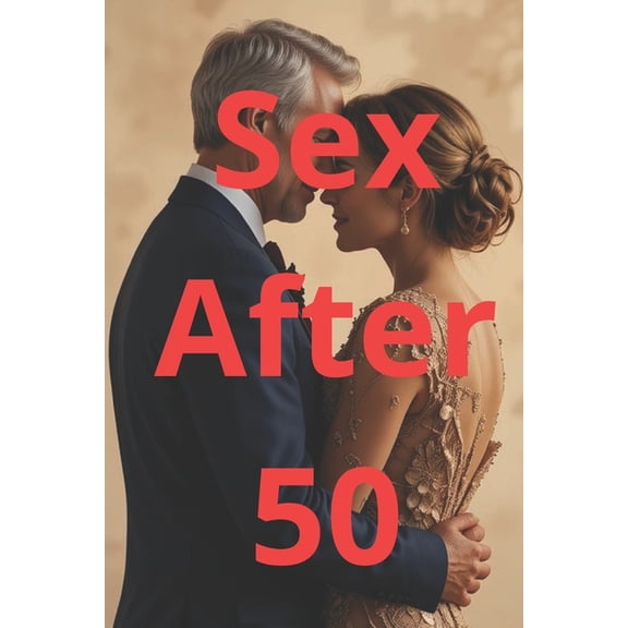 Thrive After 50 Sex After 50: A Practical Guide to Healthy Relationships, Sexual Wellness and Intimacy for Men and Women Over 50, (Paperback)