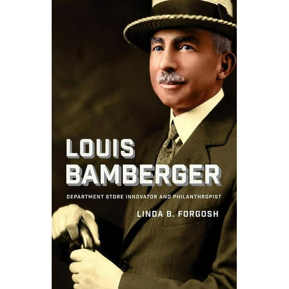Brandeis Series in American Jewish History, Culture, and Life: Louis Bamberger : Department Store Innovator and Philanthropist (Hardcover)