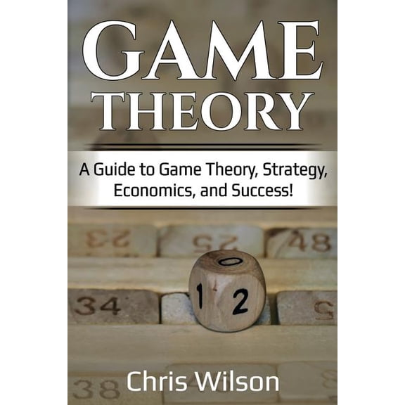Game Theory: A Guide to Game Theory, Strategy, Economics, and Success!, (Paperback)