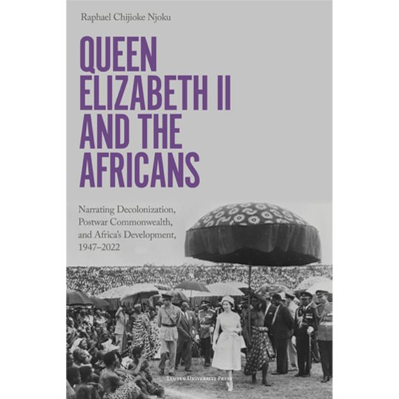 Pre-Owned Queen Elizabeth II and the Africans: Narrating Decolonization, Postwar Commonwealth, and Africa's Development, 1947 - 20, (Paperback)
