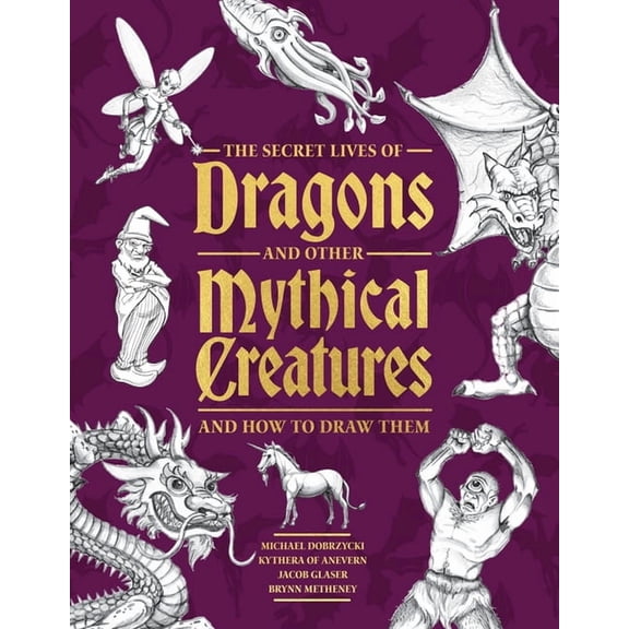 The Secret Lives of Dragons and Other Mythical Creatures: And How to Draw Them, (Paperback)
