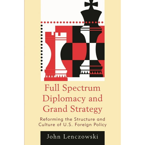 Full Spectrum Diplomacy and Grand Strategy: Reforming the Structure and Culture of U.S. Foreign Policy, (Hardcover)