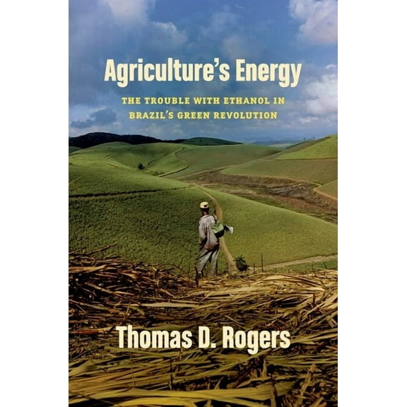 Agriculture's Energy: The Trouble with Ethanol in Brazil's Green Revolution, (Paperback)