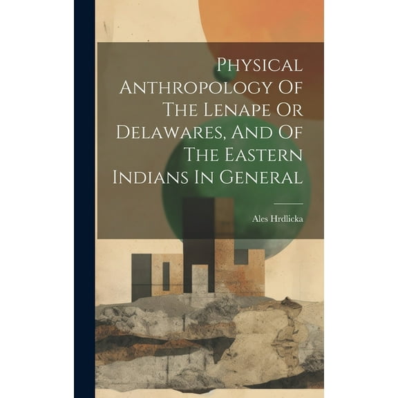 Physical Anthropology Of The Lenape Or Delawares, And Of The Eastern Indians In General (Hardcover)
