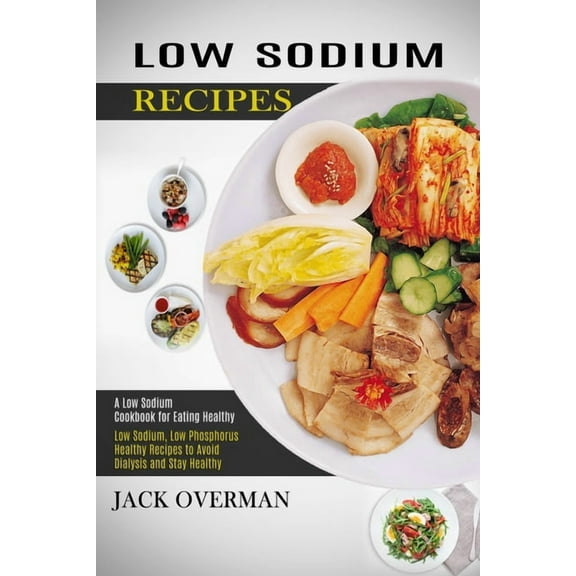 Low Sodium Recipes: A Low Sodium Cookbook for Eating Healthy (Low Sodium, Low Phosphorus Healthy Recipes to Avoid Dialys, (Paperback)