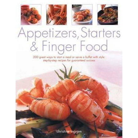 Appetizers, Starters & Finger Food : 200 Great Ways to Start a Meal or Serve a Buffet with