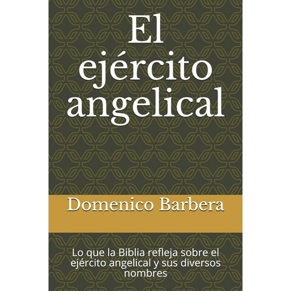 El ejército angelical: Lo que la Biblia refleja sobre el ejército angelical y sus diversos nombres (Paperback)