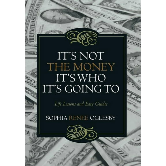 It's Not the Money, It's Who it's Going To: Life Lessons and Easy Guides (Hardcover)