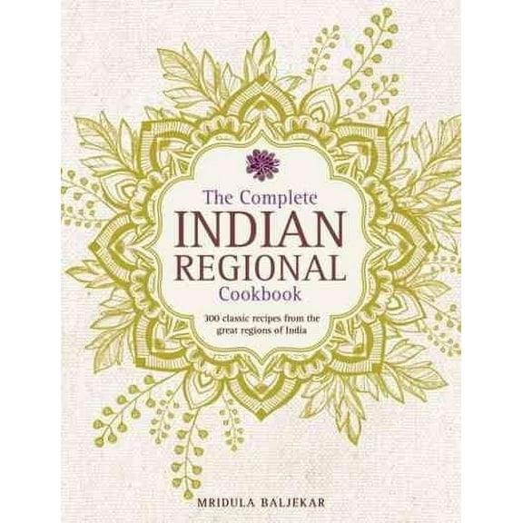 The Complete Indian Regional Cookbook : 300 Classic Recipes From The Great Regions Of India (Hardcover)