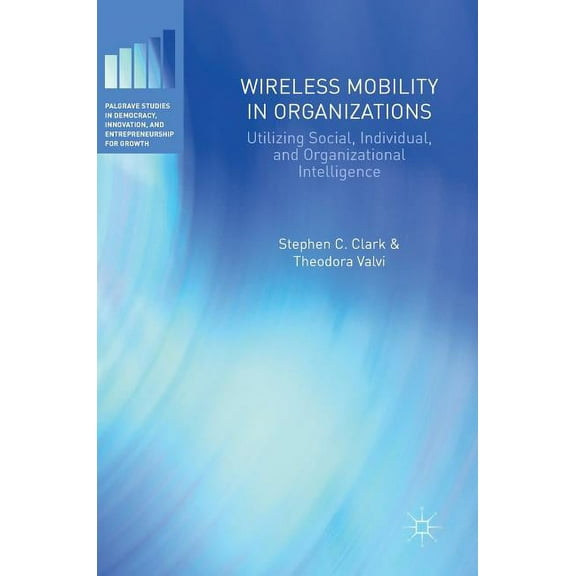 Palgrave Studies in Democracy, Innovatio Wireless Mobility in Organizations: Utilizing Social, Individual, and Organizational Intelligence, (Hardcover)