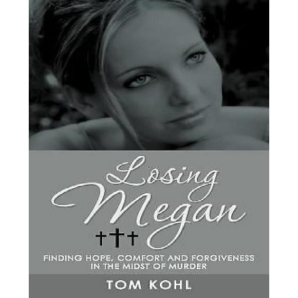 Losing Megan: Finding Hope, Comfort and Forgiveness in the Midst of Murder