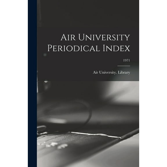 Air University Periodical Index; 1971, (Paperback)