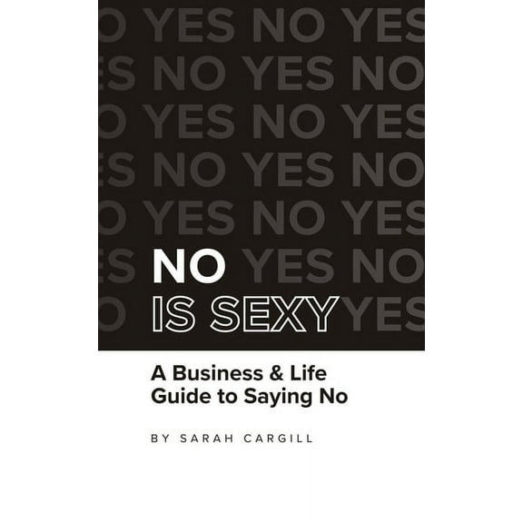 No Is Sexy: A Business & Life Guide to Saying No, (Paperback)