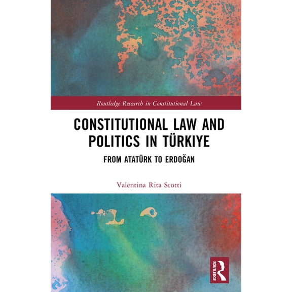 Routledge Research in Constitutional Law Constitutional Law and Politics in Türkiye: From Atatürk to Erdoğan, (Hardcover)