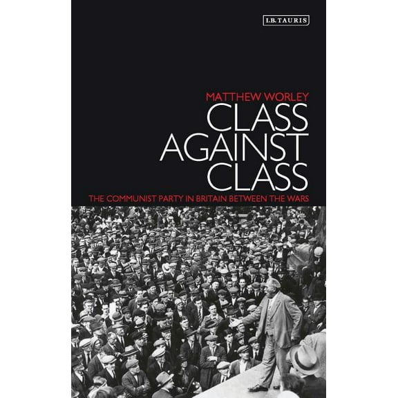 Class Against Class: The Communist Party in Britain Between the Wars, (Hardcover)