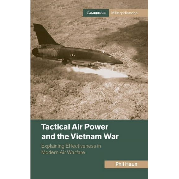 Cambridge Military Histories Tactical Air Power and the Vietnam War: Explaining Effectiveness in Modern Air Warfare, (Hardcover)