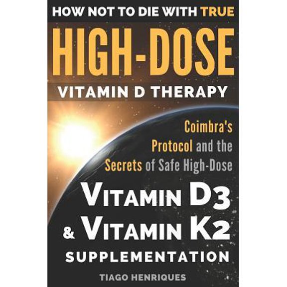 How Not To Die With True High-Dose Vitamin D Therapy: Coimbra's Protocol and the Secrets of Safe (Paperback) by Tiago Henriques
