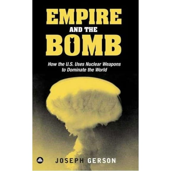 Empire and the Bomb: How the U.S. Uses Nuclear Weapons to Dominate the World (Paperback)