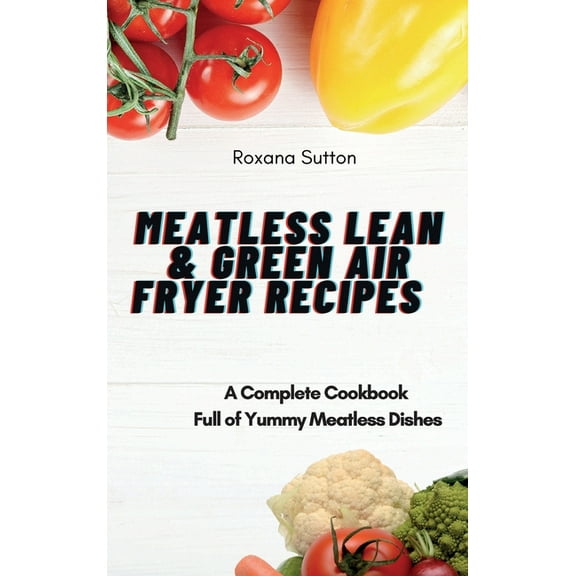 Meatless Lean and Green Air Fryer Recipes: A Complete Cookbook Full of Yummy Meatless Dishes, (Hardcover)