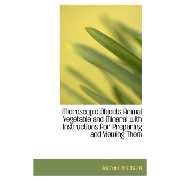 Microscopic Objects Animal Vegetable and Mineral with Instructions for Preparing and Viewing Them (Hardcover)