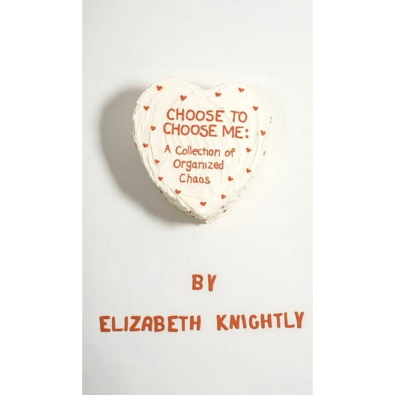 Choose To Choose Me: A Collection of Organized Chaos, (Hardcover)