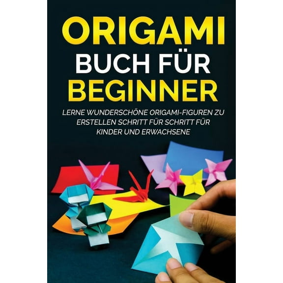 Origami Buch Für Beginner Origami Buch für Beginner: Lerne wunderschöne Origami-Figuren zu erstellen Schritt für Schritt für Kinder und Erwachsene, Book 1, (Paperback)