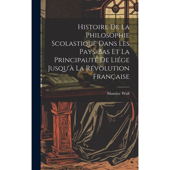 Histoire De La Philosophie Scolastique Dans Les Pays-Bas Et La Principauté De Liége Jusqu'à La Révolution Française (Hardcover)