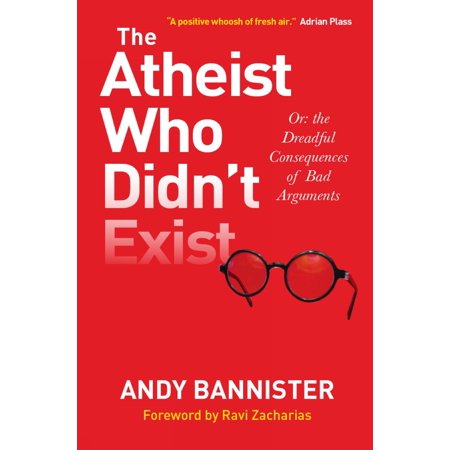 The Atheist Who Didn't Exist : Or the Dreadful Consequences of Bad (Best Argument For Religion)