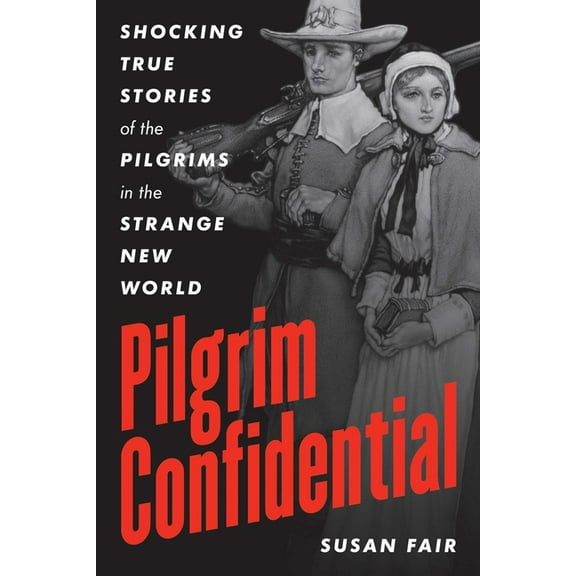 Pilgrim Confidential: Shocking True Stories of the Pilgrims in the Strange New World, (Paperback)