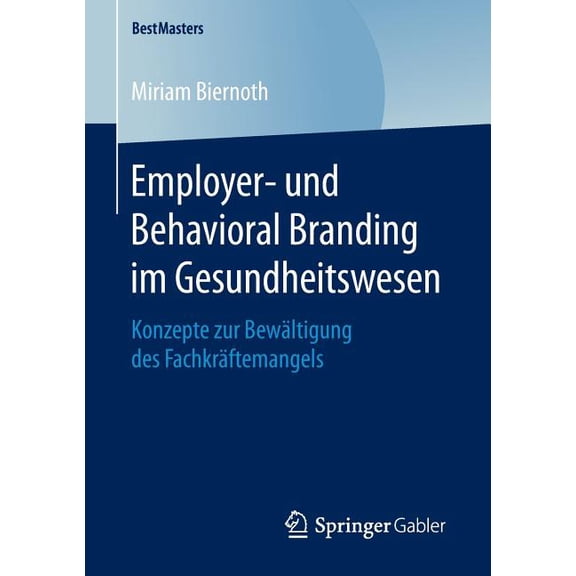 Bestmasters Employer- Und Behavioral Branding Im Gesundheitswesen: Konzepte Zur BewÃ¤ltigung Des FachkrÃ¤ftemangels, (Paperback)