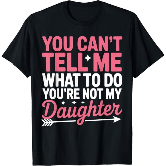 You Can'T Tell Me What To Do Not My Daughter Quote T-Shirt
