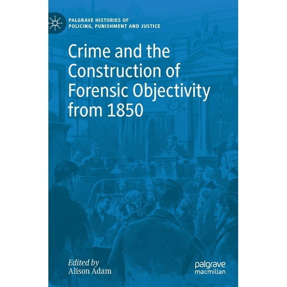 Palgrave Histories of Policing, Punishme Crime and the Construction of Forensic Objectivity from 1850, (Hardcover)
