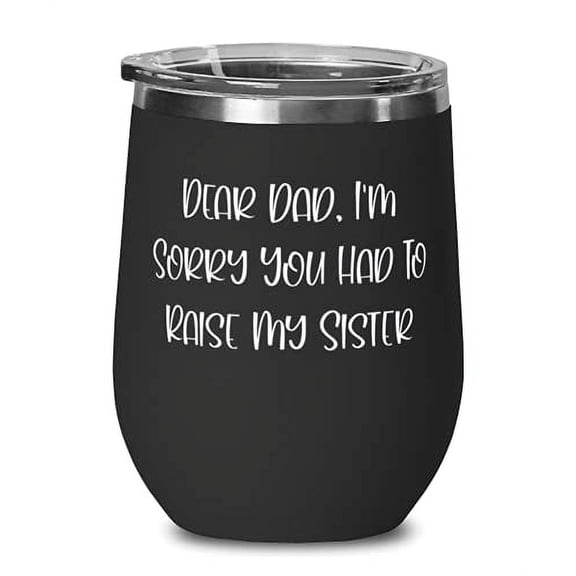 Cool Father, Dear Dad, I'm Sorry You Had To Raise My Sister, Father Wine Glass F