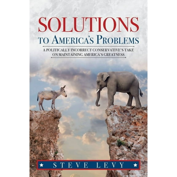 Solutions to America's Problems: A Politically Incorrect Conservative's Take on Maintaining America's Greatness, (Paperback)