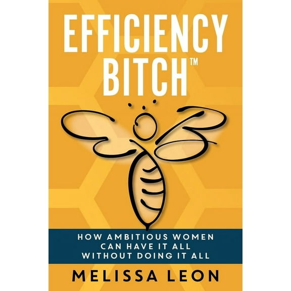Efficiency Bitch: How Ambitious Women Can Have It All Without Doing It All, (Paperback)