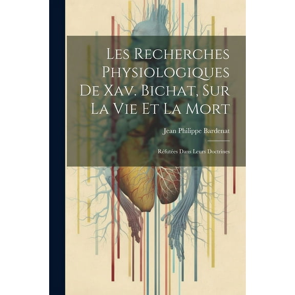 Les Recherches Physiologiques De Xav. Bichat, Sur La Vie Et La Mort: Réfutées Dans Leurs Doctrines (Paperback)
