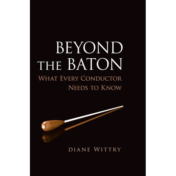 Beyond the Baton: What Every Conductor Needs to Know, (Paperback)