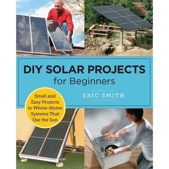 DIY Solar Projects for Beginners: Small and Easy Projects to Whole-Home Systems That Use the Sun, (Paperback)