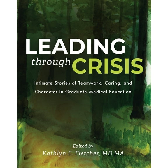 Leading Through Crisis: Intimate Stories of Teamwork, Caring, and Character in Graduate Medical Education, (Paperback)